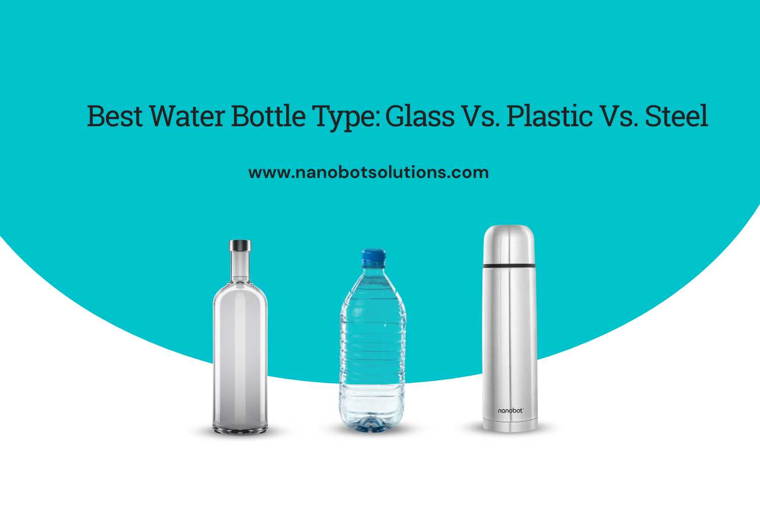 Best Water Bottle Type Glass Vs. Plastic Vs. Steel | Nanobot