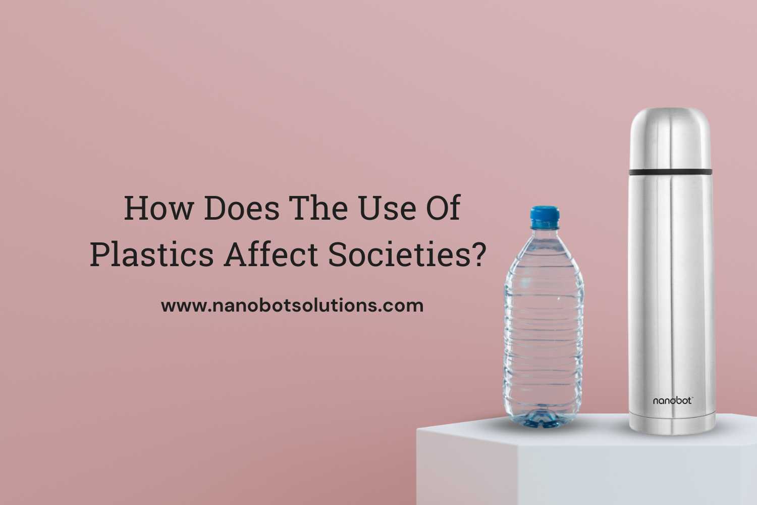 How Does The Use Of Plastics Affect Societies | Nanobot