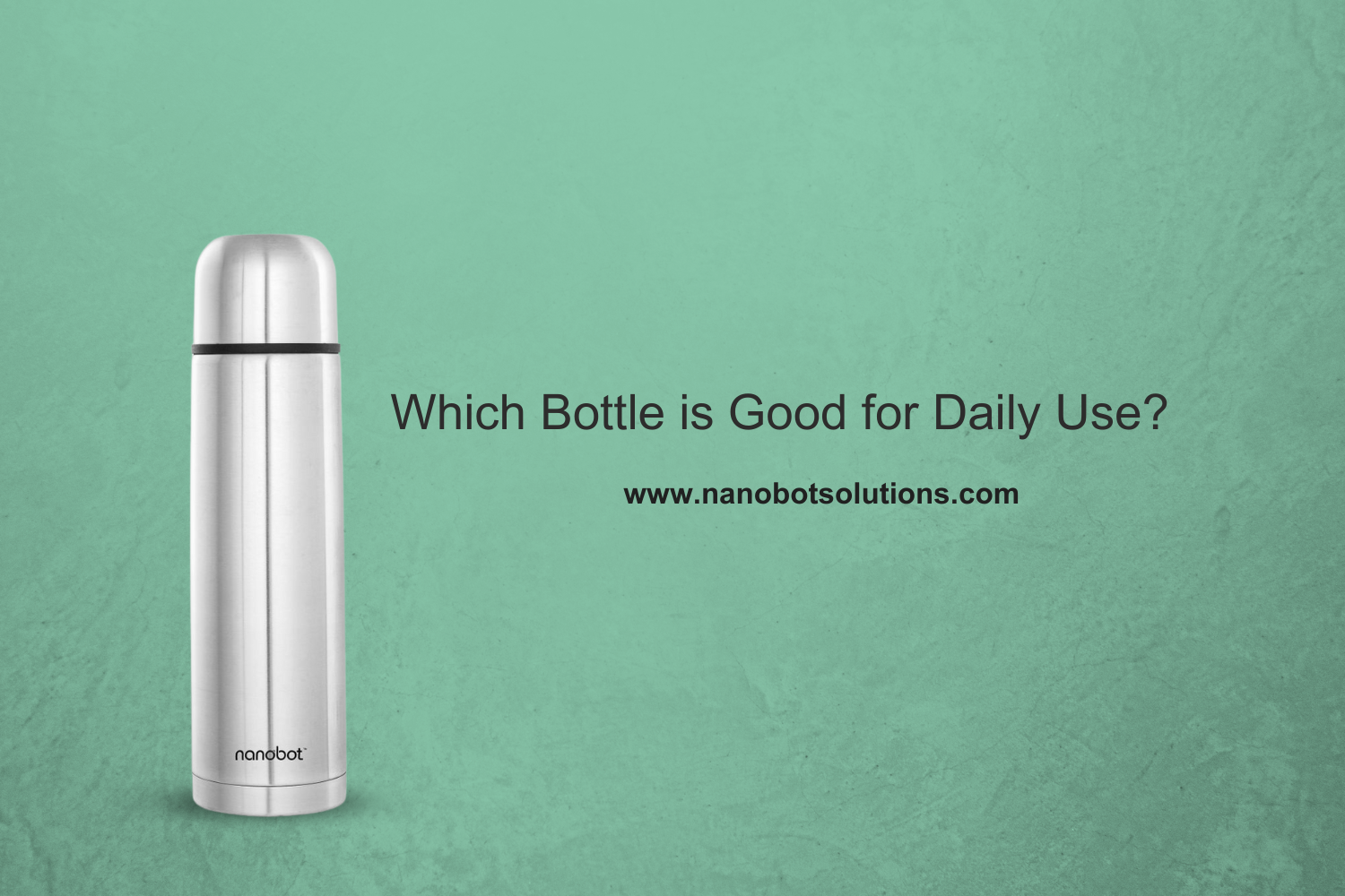 Which Bottle is Good for Daily Use? - Nanobot