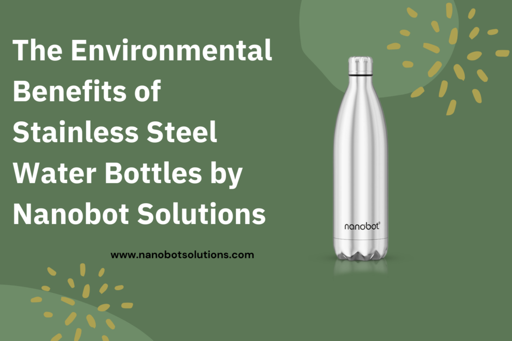 The Environmental Benefits of Stainless Steel Water Bottles by Nanobot Solutions