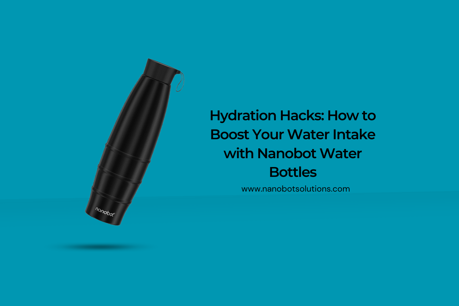 Hydration Hacks How to Boost Your Water Intake with Nanobot Water Bottles
