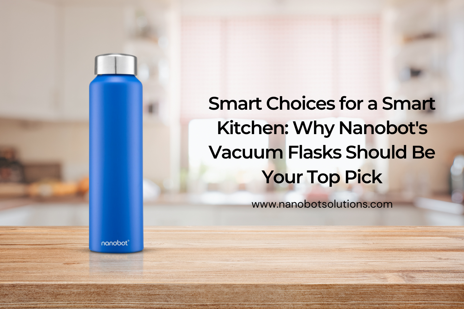 Smart Choices for a Smart Kitchen Why Nanobot's Vacuum Flasks Should Be Your Top Pick